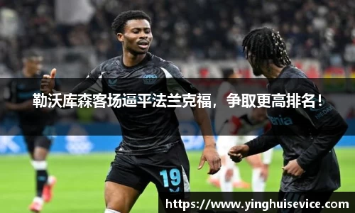 勒沃库森客场逼平法兰克福，争取更高排名！